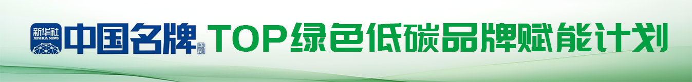 新华社中国名牌-Top绿色低碳品牌赋能计划